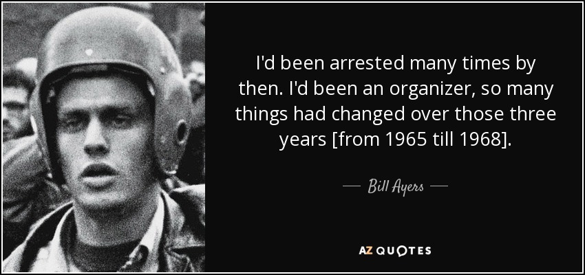 I'd been arrested many times by then. I'd been an organizer, so many things had changed over those three years [from 1965 till 1968]. - Bill Ayers