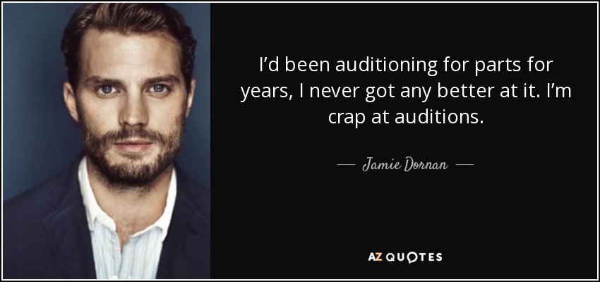 I’d been auditioning for parts for years, I never got any better at it. I’m crap at auditions. - Jamie Dornan