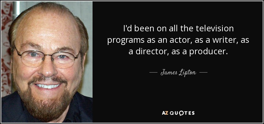 I'd been on all the television programs as an actor, as a writer, as a director, as a producer. - James Lipton