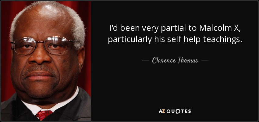 I'd been very partial to Malcolm X, particularly his self-help teachings. - Clarence Thomas