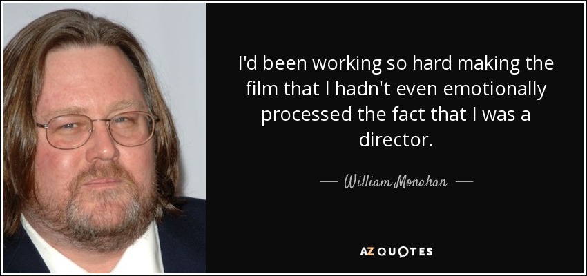 I'd been working so hard making the film that I hadn't even emotionally processed the fact that I was a director. - William Monahan
