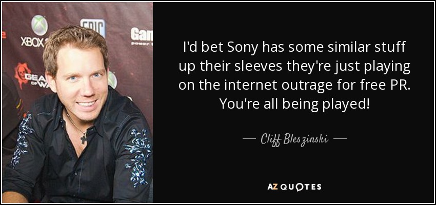 I'd bet Sony has some similar stuff up their sleeves they're just playing on the internet outrage for free PR. You're all being played! - Cliff Bleszinski