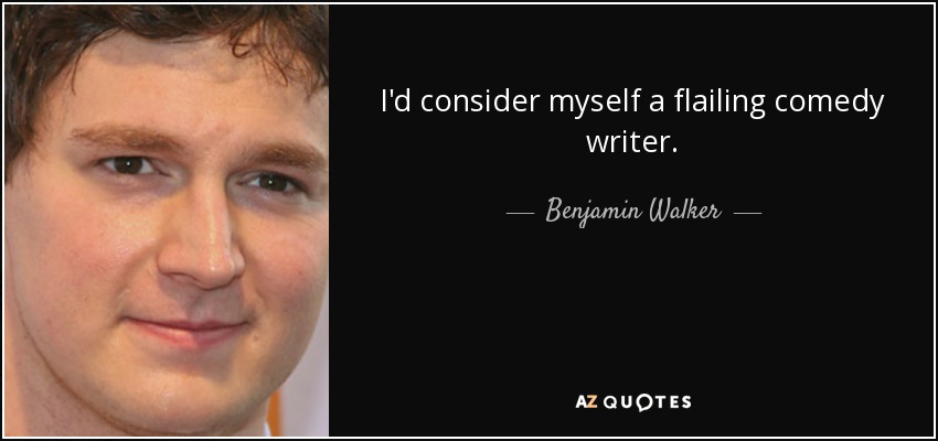 I'd consider myself a flailing comedy writer. - Benjamin Walker