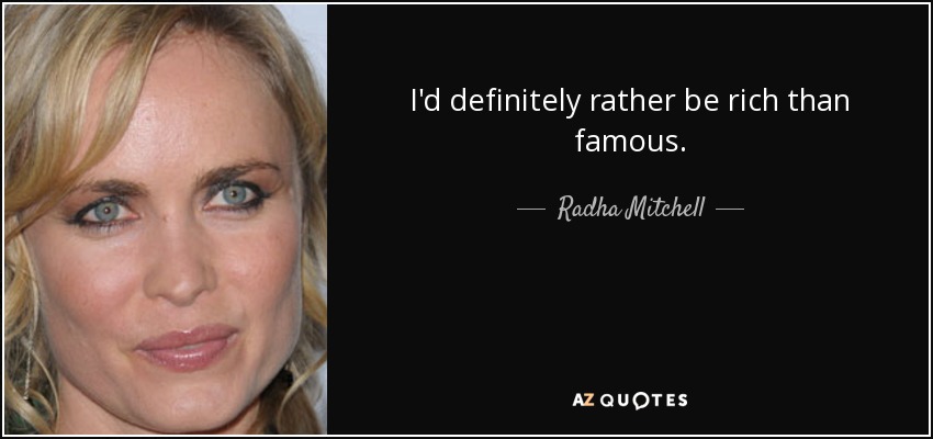 I'd definitely rather be rich than famous. - Radha Mitchell