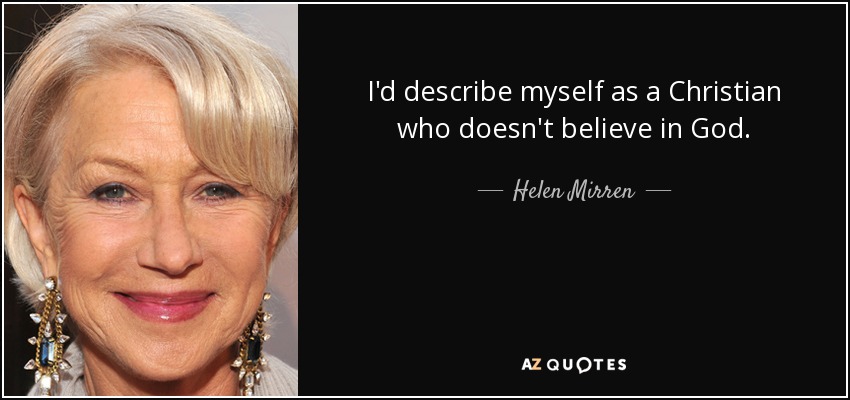 I'd describe myself as a Christian who doesn't believe in God. - Helen Mirren