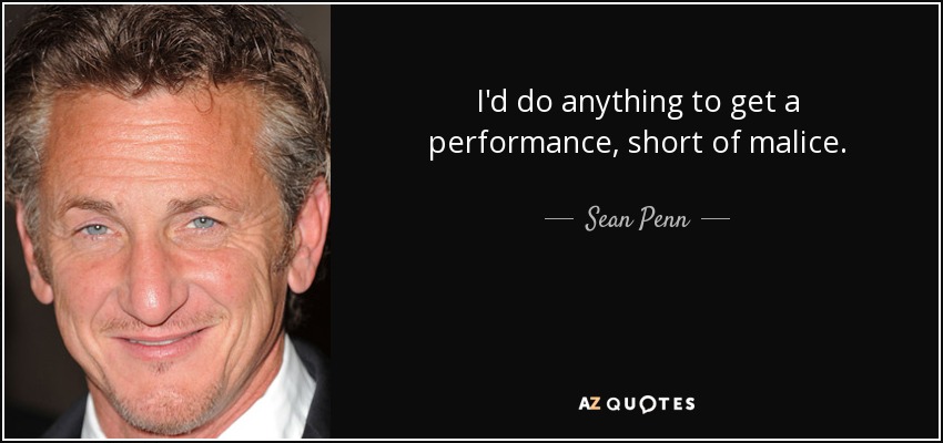 I'd do anything to get a performance, short of malice. - Sean Penn
