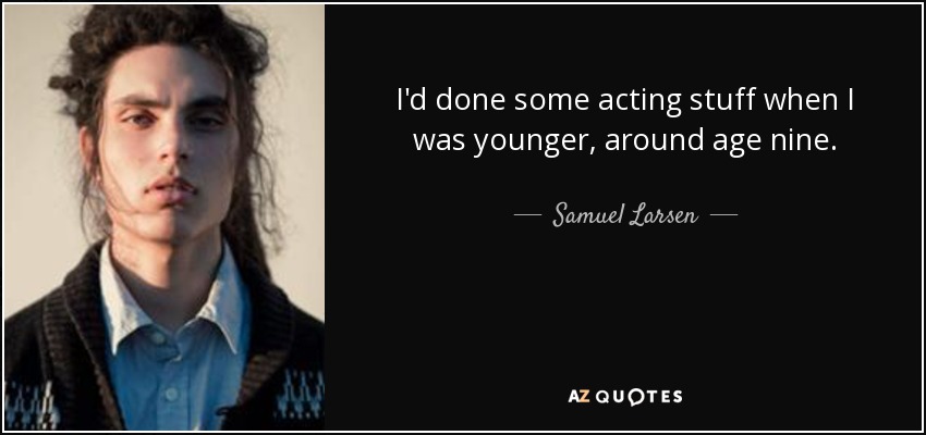 I'd done some acting stuff when I was younger, around age nine. - Samuel Larsen
