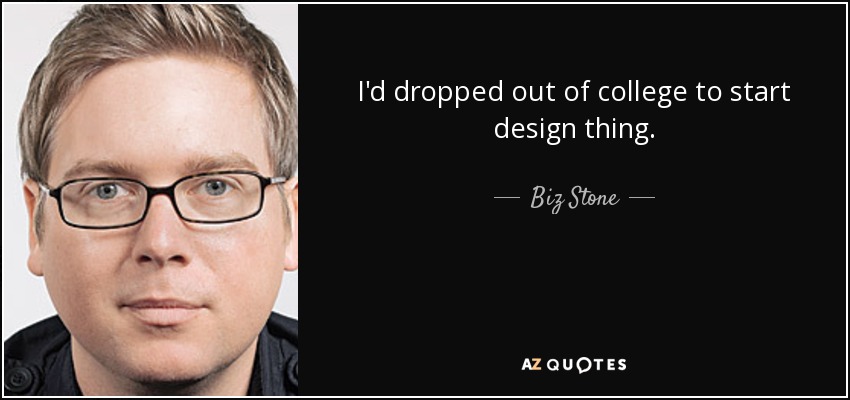 I'd dropped out of college to start design thing. - Biz Stone