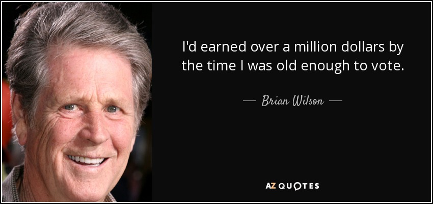 I'd earned over a million dollars by the time I was old enough to vote. - Brian Wilson