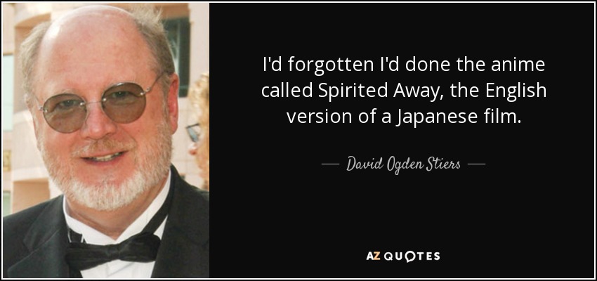 I'd forgotten I'd done the anime called Spirited Away, the English version of a Japanese film. - David Ogden Stiers
