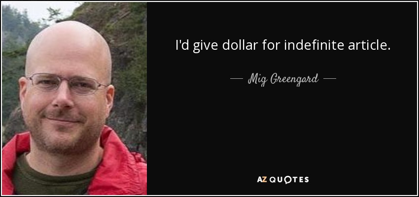 I'd give dollar for indefinite article. - Mig Greengard