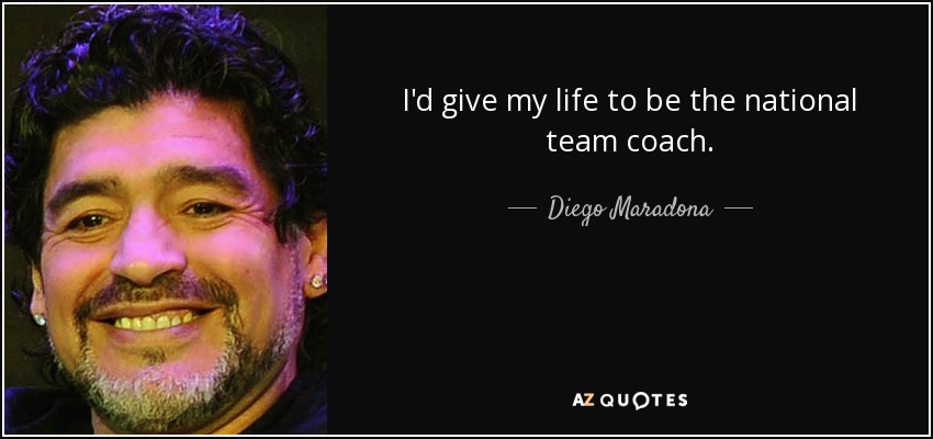 I'd give my life to be the national team coach. - Diego Maradona