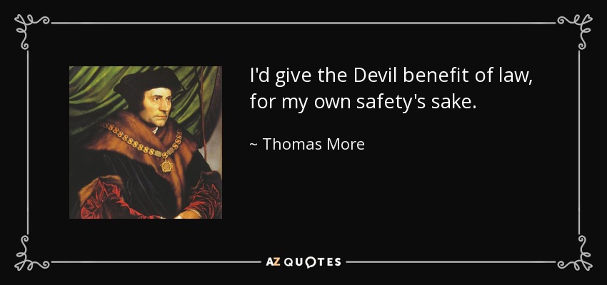 I'd give the Devil benefit of law, for my own safety's sake. - Thomas More