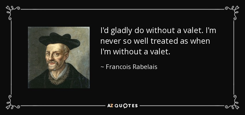 I'd gladly do without a valet. I'm never so well treated as when I'm without a valet. - Francois Rabelais