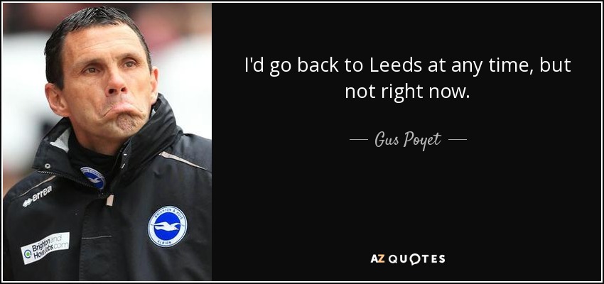 I'd go back to Leeds at any time, but not right now. - Gus Poyet