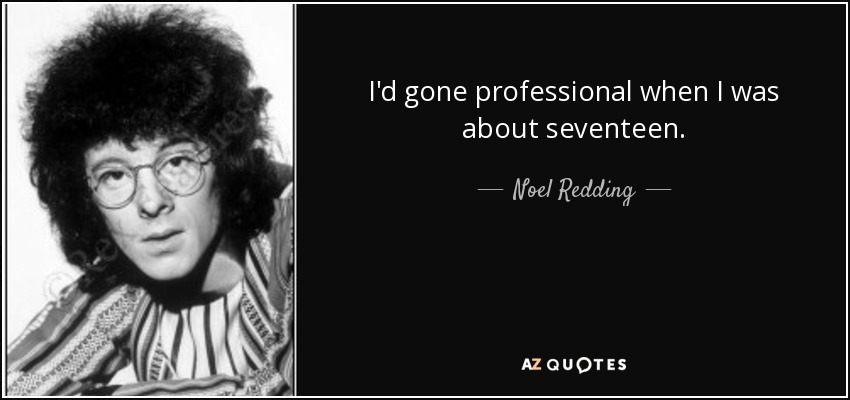 I'd gone professional when I was about seventeen. - Noel Redding