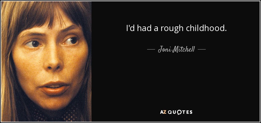 I'd had a rough childhood. - Joni Mitchell