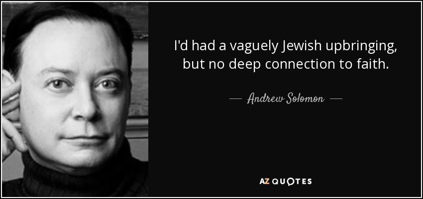 I'd had a vaguely Jewish upbringing, but no deep connection to faith. - Andrew Solomon