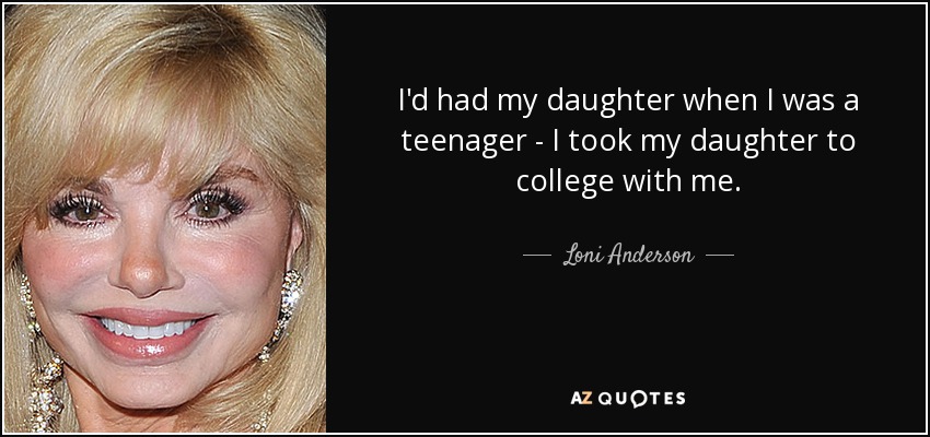 I'd had my daughter when I was a teenager - I took my daughter to college with me. - Loni Anderson