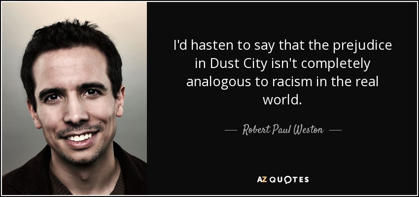 I'd hasten to say that the prejudice in Dust City isn't completely analogous to racism in the real world. - Robert Paul Weston