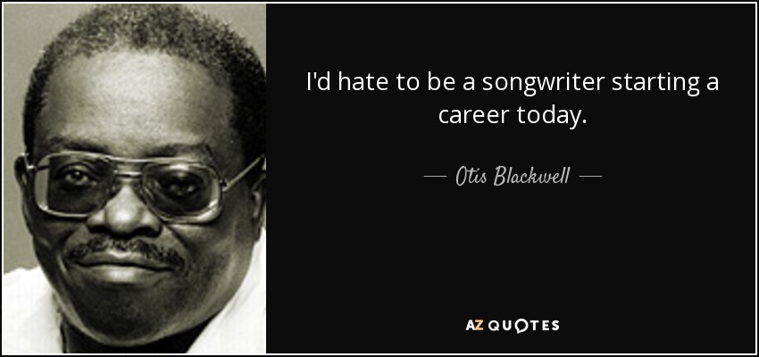 I'd hate to be a songwriter starting a career today. - Otis Blackwell