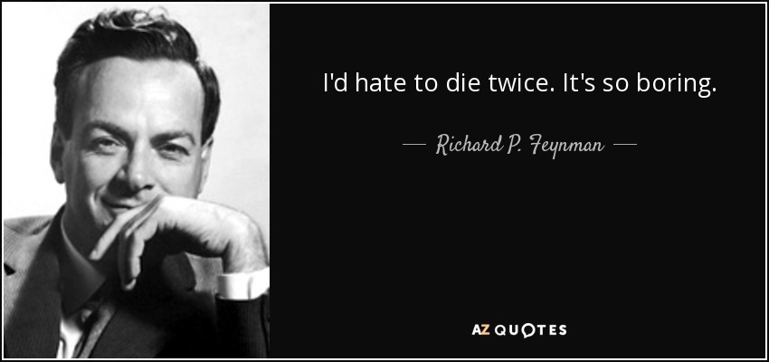 I'd hate to die twice. It's so boring. - Richard P. Feynman