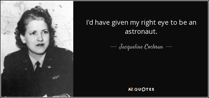 I'd have given my right eye to be an astronaut. - Jacqueline Cochran