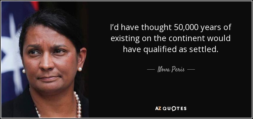 I’d have thought 50,000 years of existing on the continent would have qualified as settled. - Nova Peris
