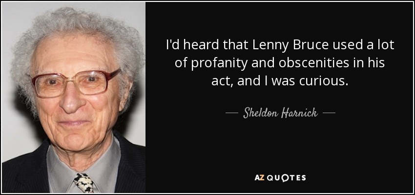 I'd heard that Lenny Bruce used a lot of profanity and obscenities in his act, and I was curious. - Sheldon Harnick