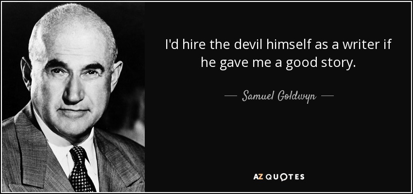 I'd hire the devil himself as a writer if he gave me a good story. - Samuel Goldwyn