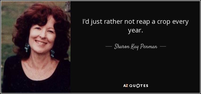 I'd just rather not reap a crop every year. - Sharon Kay Penman
