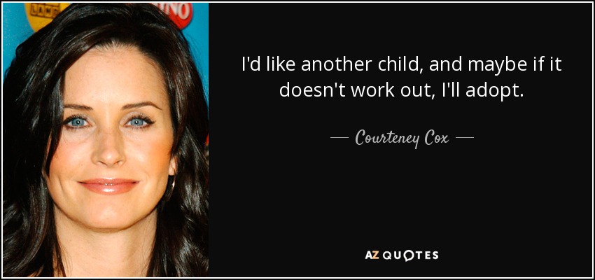 I'd like another child, and maybe if it doesn't work out, I'll adopt. - Courteney Cox