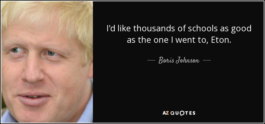 I'd like thousands of schools as good as the one I went to, Eton. - Boris Johnson