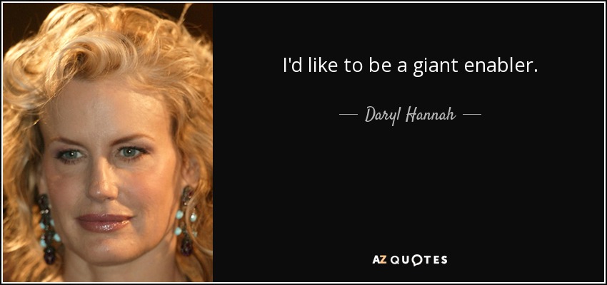 I'd like to be a giant enabler. - Daryl Hannah