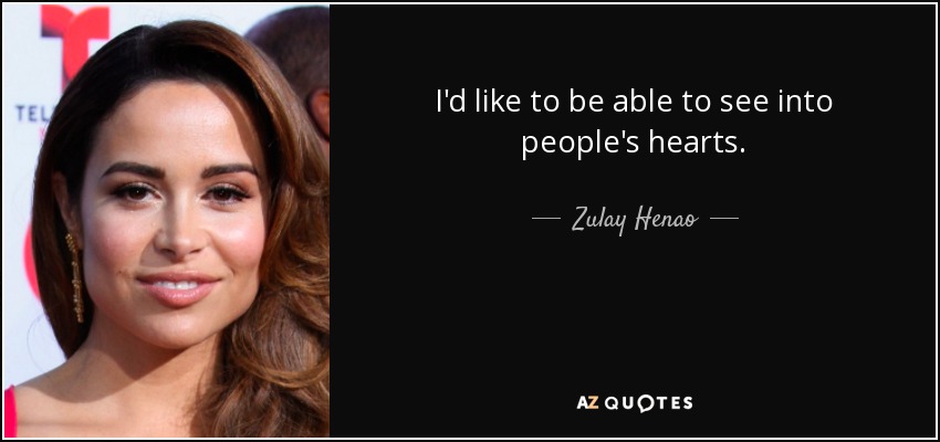 I'd like to be able to see into people's hearts. - Zulay Henao