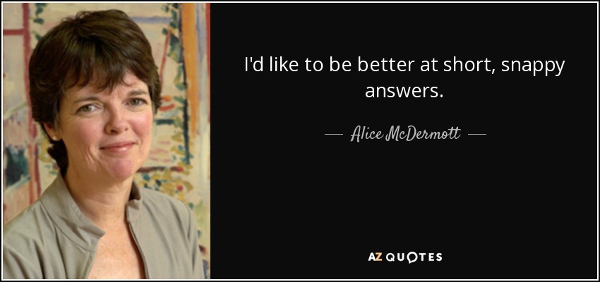 I'd like to be better at short, snappy answers. - Alice McDermott