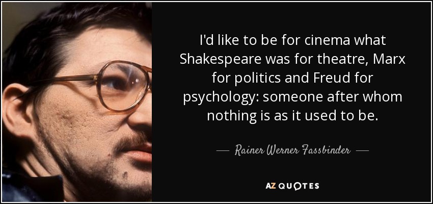 I'd like to be for cinema what Shakespeare was for theatre, Marx for politics and Freud for psychology: someone after whom nothing is as it used to be. - Rainer Werner Fassbinder