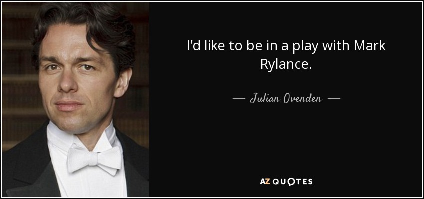I'd like to be in a play with Mark Rylance. - Julian Ovenden