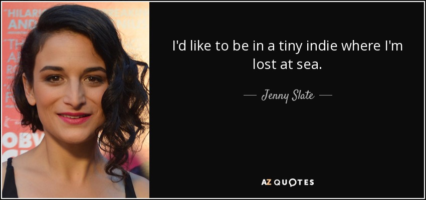 I'd like to be in a tiny indie where I'm lost at sea. - Jenny Slate