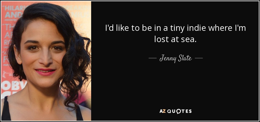 I'd like to be in a tiny indie where I'm lost at sea. - Jenny Slate