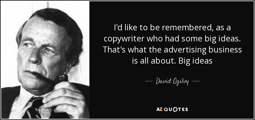 I'd like to be remembered, as a copywriter who had some big ideas. That's what the advertising business is all about. Big ideas - David Ogilvy