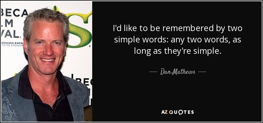 I'd like to be remembered by two simple words: any two words, as long as they're simple. - Dan Mathews