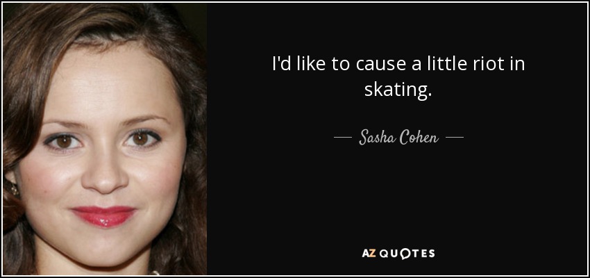 I'd like to cause a little riot in skating. - Sasha Cohen
