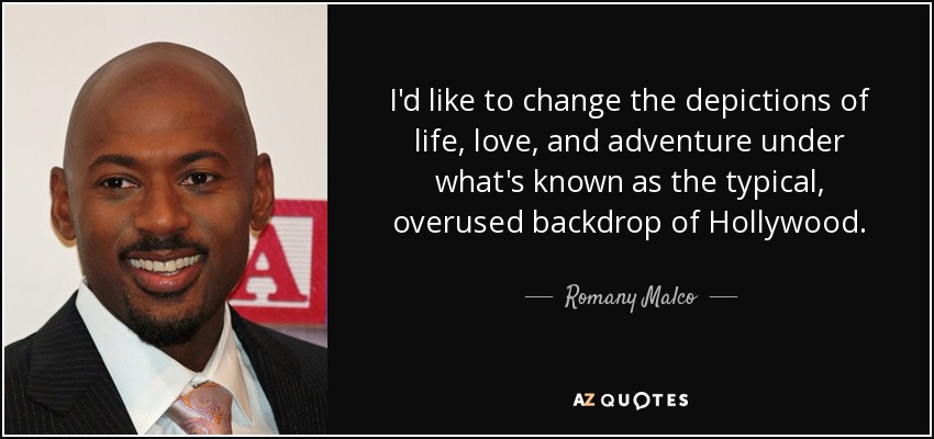 I'd like to change the depictions of life, love, and adventure under what's known as the typical, overused backdrop of Hollywood. - Romany Malco