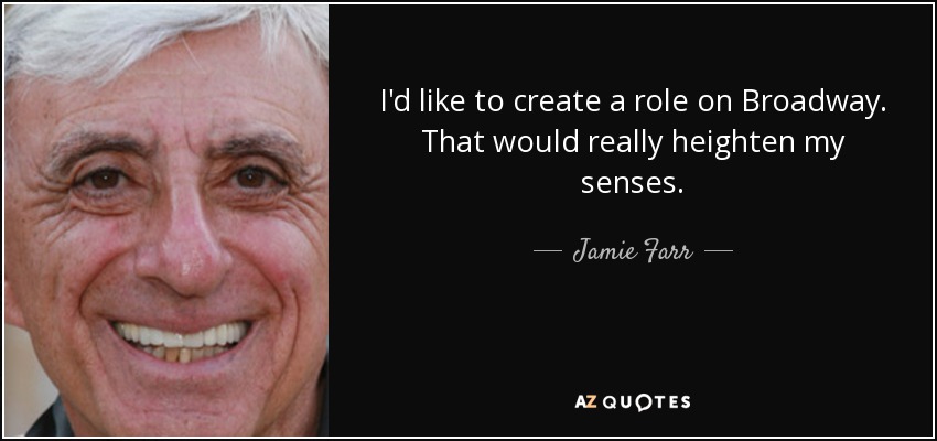 I'd like to create a role on Broadway. That would really heighten my senses. - Jamie Farr