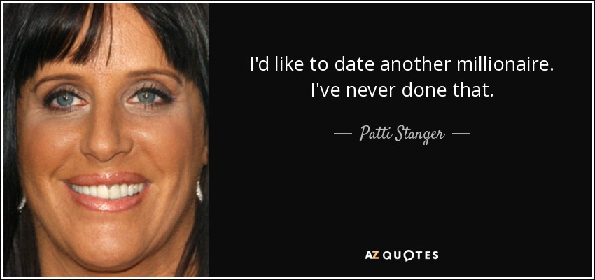 I'd like to date another millionaire. I've never done that. - Patti Stanger