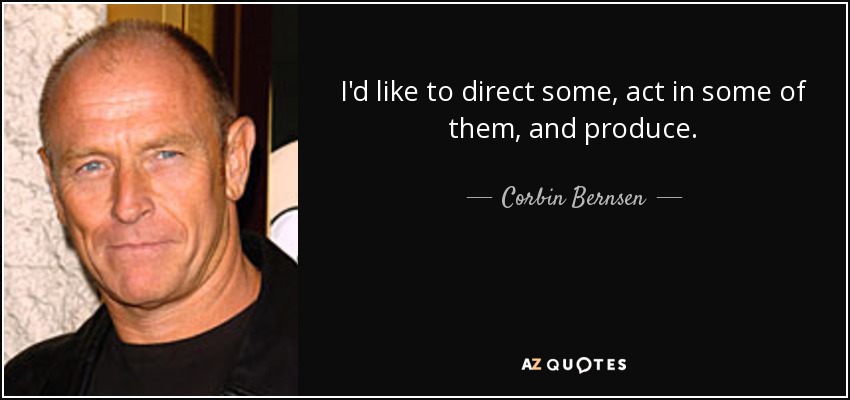 I'd like to direct some, act in some of them, and produce. - Corbin Bernsen