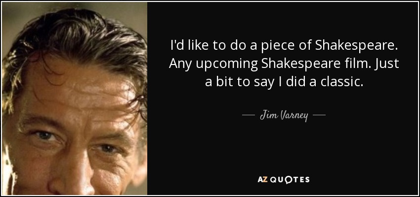 I'd like to do a piece of Shakespeare. Any upcoming Shakespeare film. Just a bit to say I did a classic. - Jim Varney