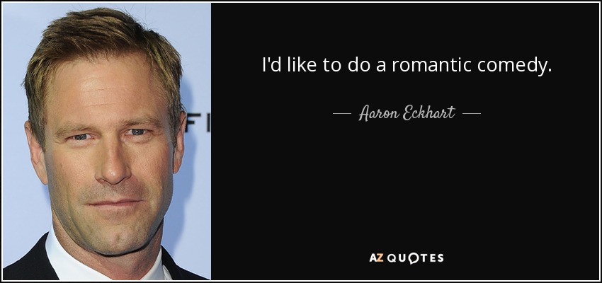 I'd like to do a romantic comedy. - Aaron Eckhart