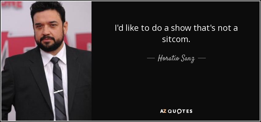 I'd like to do a show that's not a sitcom. - Horatio Sanz